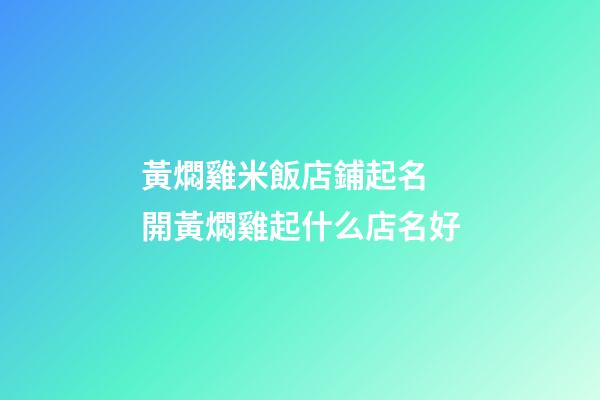 黃燜雞米飯店鋪起名 開黃燜雞起什么店名好-第1張-店鋪起名-玄機派